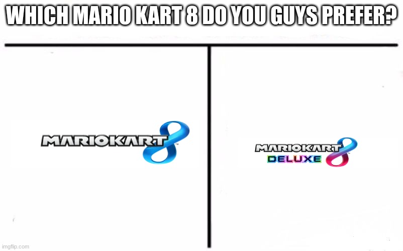 Who Would Win Blank | WHICH MARIO KART 8 DO YOU GUYS PREFER? | image tagged in who would win blank,mario,mario kart,mario kart 8 | made w/ Imgflip meme maker