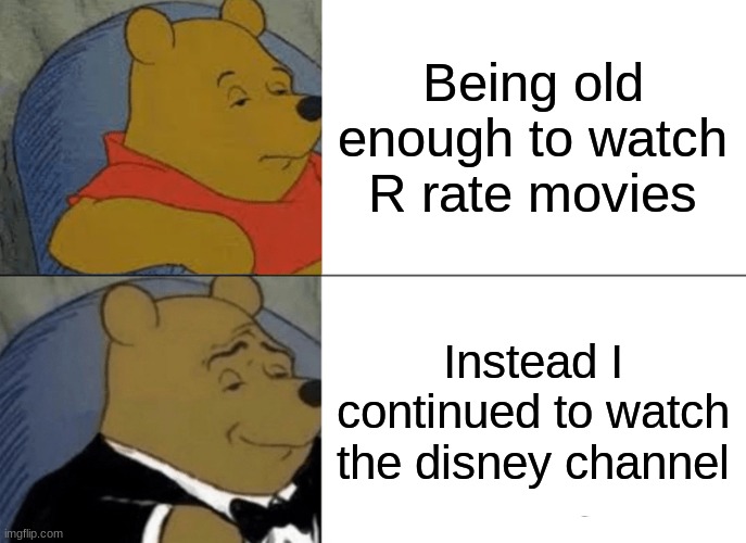 I love the disney channel | Being old enough to watch R rate movies; Instead I continued to watch the disney channel | image tagged in memes,tuxedo winnie the pooh,disney channel | made w/ Imgflip meme maker