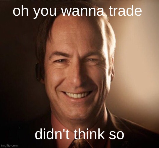 lol | oh you wanna trade; didn't think so | image tagged in saul bestman | made w/ Imgflip meme maker