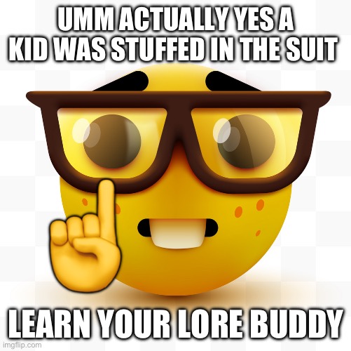 Nerd emoji | UMM ACTUALLY YES A KID WAS STUFFED IN THE SUIT LEARN YOUR LORE BUDDY ☝️ | image tagged in nerd emoji | made w/ Imgflip meme maker