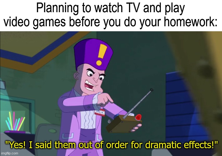 Procrastination | Planning to watch TV and play video games before you do your homework:; "Yes! I said them out of order for dramatic effects!" | image tagged in memes,funny,disney,cartoon,procrastination | made w/ Imgflip meme maker