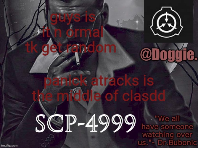 im shakkiinggg | guys is it n ormal tk get random; panick atracks is the middle of clasdd | image tagged in doggies announcement temp scp | made w/ Imgflip meme maker