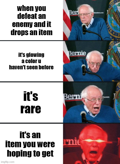 when you get a rare item | when you defeat an enemy and it drops an item; it's glowing a color u haven't seen before; it's rare; it's an item you were hoping to get | image tagged in bernie sanders reaction nuked | made w/ Imgflip meme maker