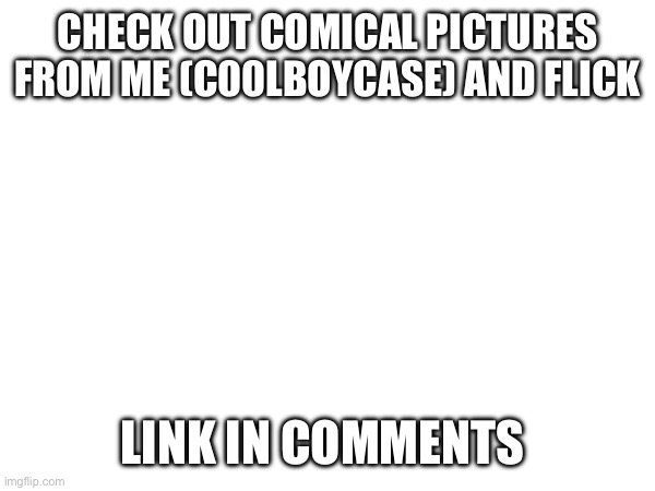 You can post anything | CHECK OUT COMICAL PICTURES FROM ME (C00LBOYCASE) AND FLICK; LINK IN COMMENTS | image tagged in memes | made w/ Imgflip meme maker