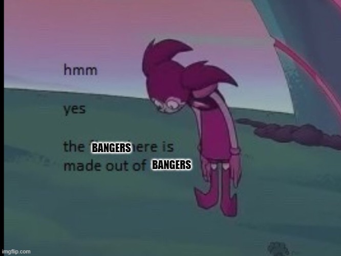 Hmm yes | BANGERS BANGERS | image tagged in hmm yes | made w/ Imgflip meme maker