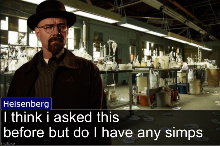 Heisenberg objection template | I think i asked this before but do I have any simps | image tagged in heisenberg objection template | made w/ Imgflip meme maker