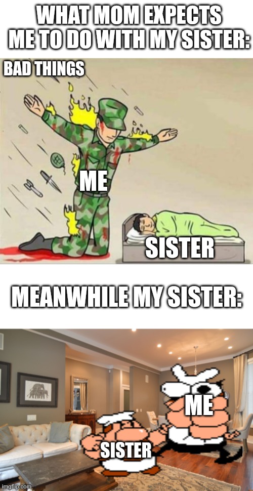 moms hate us bois | WHAT MOM EXPECTS ME TO DO WITH MY SISTER:; BAD THINGS; ME; SISTER; MEANWHILE MY SISTER:; ME; SISTER | image tagged in memes,blank transparent square,soldier protecting sleeping child,blank white template,mom | made w/ Imgflip meme maker