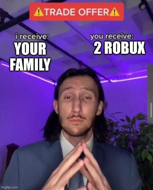 Meme_Lord2.0 made this, but before I made an account I told him to make this. Teehee | 2 ROBUX; YOUR FAMILY | image tagged in i receive you receive,funny memes,funny,fun,relatable,memes | made w/ Imgflip meme maker