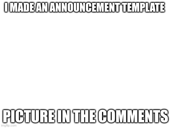 . | I MADE AN ANNOUNCEMENT TEMPLATE; PICTURE IN THE COMMENTS | image tagged in template | made w/ Imgflip meme maker