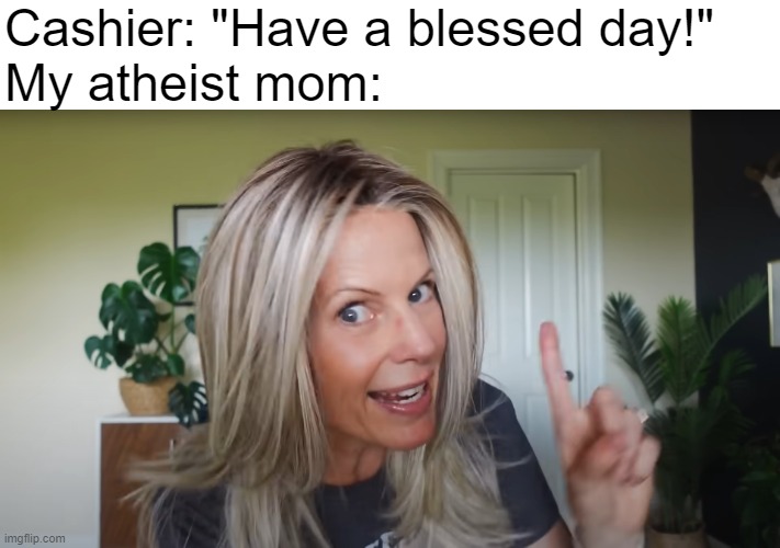 atheist mom | Cashier: "Have a blessed day!"
My atheist mom: | image tagged in memes | made w/ Imgflip meme maker