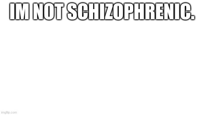 TRANSPARENT | IM NOT SCHIZOPHRENIC. | image tagged in why do the walls talk | made w/ Imgflip meme maker
