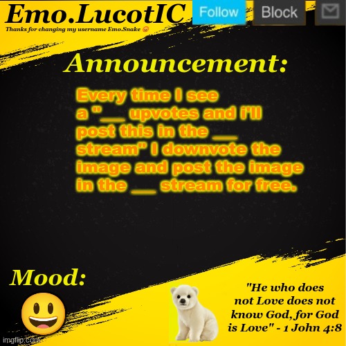 . | Every time I see a "___ upvotes and i'll post this in the ___ stream" I downvote the image and post the image in the ___ stream for free. 😃 | image tagged in emo lucotic announcement template | made w/ Imgflip meme maker