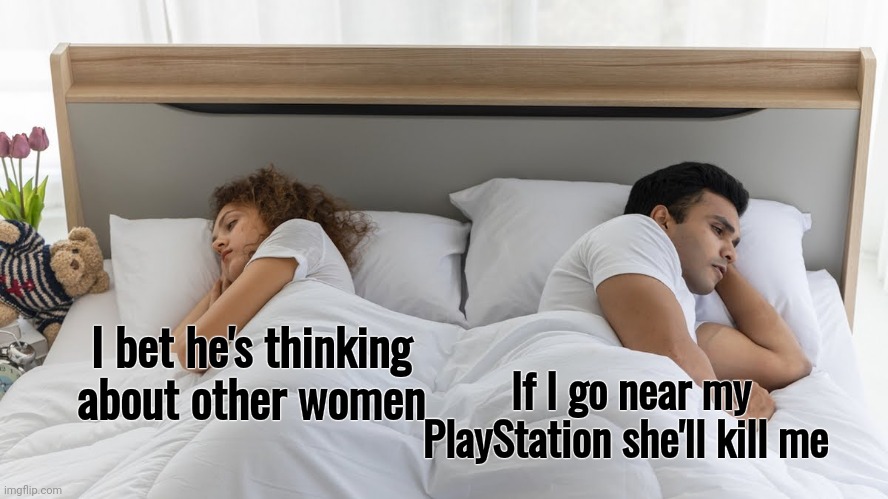 I bet he's thinking about other women If I go near my PlayStation she'll kill me | made w/ Imgflip meme maker