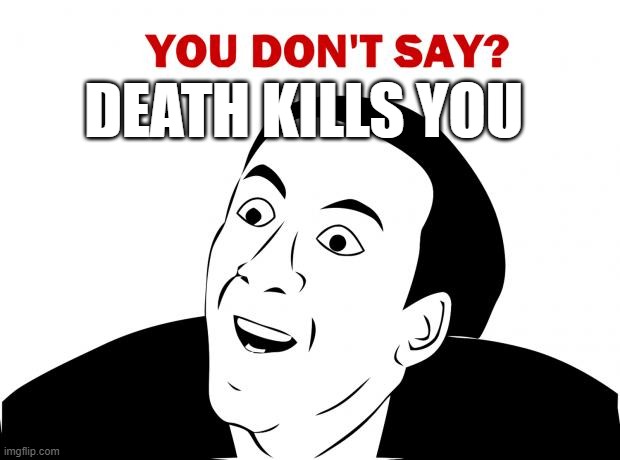 You Don't Say | DEATH KILLS YOU | image tagged in memes,you don't say | made w/ Imgflip meme maker