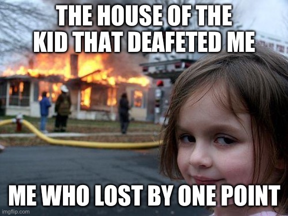 I will get revenge | THE HOUSE OF THE KID THAT DEAFETED ME; ME WHO LOST BY ONE POINT | image tagged in memes,disaster girl | made w/ Imgflip meme maker