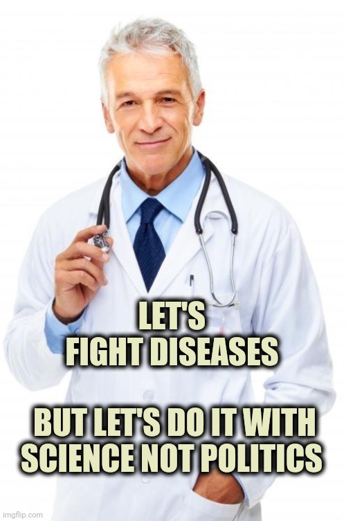 Doctor | LET'S FIGHT DISEASES BUT LET'S DO IT WITH SCIENCE NOT POLITICS | image tagged in doctor | made w/ Imgflip meme maker