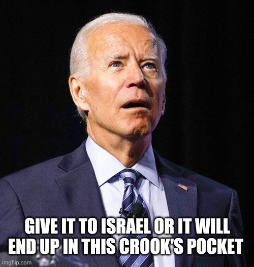 Joe Biden | GIVE IT TO ISRAEL OR IT WILL END UP IN THIS CROOK'S POCKET | image tagged in joe biden | made w/ Imgflip meme maker