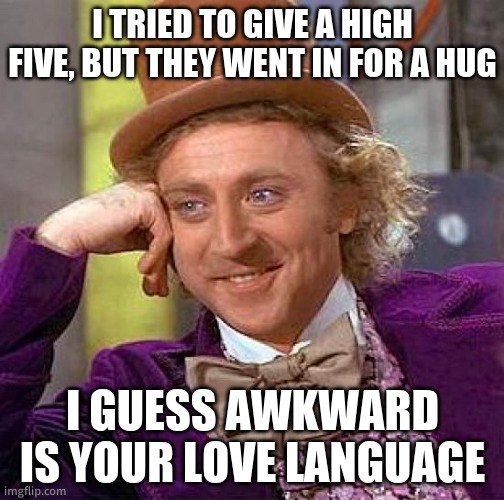 Creepy Condescending Wonka | I TRIED TO GIVE A HIGH FIVE, BUT THEY WENT IN FOR A HUG; I GUESS AWKWARD IS YOUR LOVE LANGUAGE | image tagged in memes,creepy condescending wonka | made w/ Imgflip meme maker