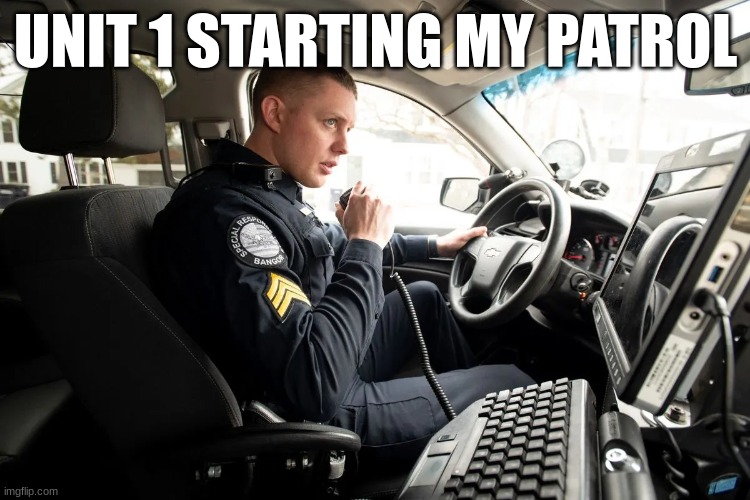 talking on radio | UNIT 1 STARTING MY PATROL | image tagged in talking on radio | made w/ Imgflip meme maker