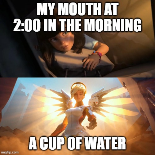 Can anyone relate to this??? | MY MOUTH AT 2:00 IN THE MORNING; A CUP OF WATER | image tagged in overwatch mercy meme | made w/ Imgflip meme maker