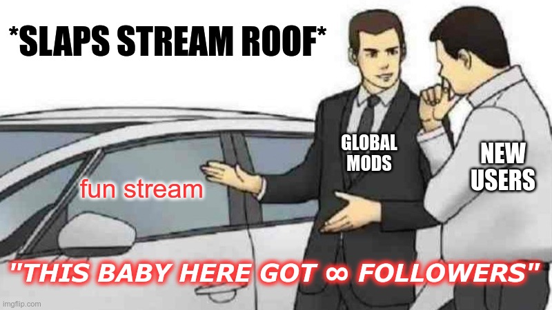 would be nice if fun stream follower numbers were specified | *SLAPS STREAM ROOF*; GLOBAL MODS; NEW USERS; fun stream; "THIS BABY HERE GOT ∞ FOLLOWERS" | image tagged in memes,car salesman slaps roof of car | made w/ Imgflip meme maker