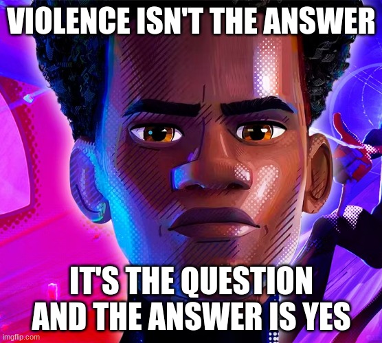 VIOLENCE ISN'T THE ANSWER IT'S THE QUESTION AND THE ANSWER IS YES | made w/ Imgflip meme maker