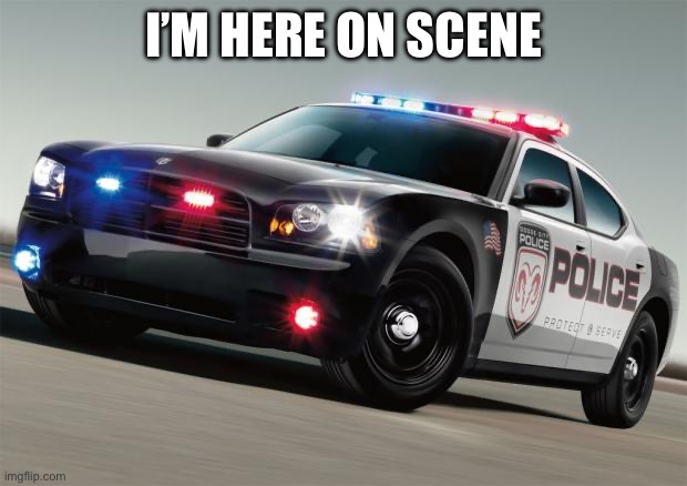 Police car | I’M HERE ON SCENE | image tagged in police car | made w/ Imgflip meme maker