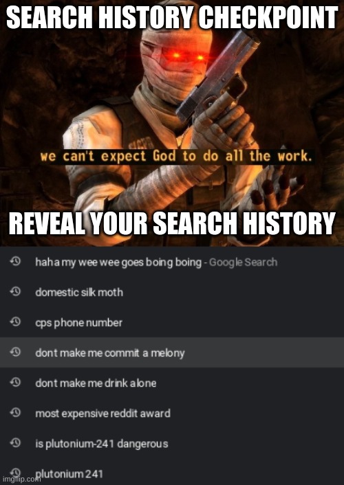 checkpoint | SEARCH HISTORY CHECKPOINT; REVEAL YOUR SEARCH HISTORY | image tagged in we can't expect god to do all the work | made w/ Imgflip meme maker