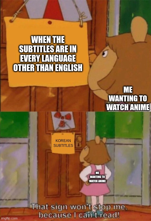 DW Sign Won't Stop Me Because I Can't Read | WHEN THE SUBTITLES ARE IN EVERY LANGUAGE OTHER THAN ENGLISH; ME WANTING TO WATCH ANIME; KOREAN SUBTITLES; ME WANTING TO WATCH ANIME | image tagged in dw sign won't stop me because i can't read | made w/ Imgflip meme maker