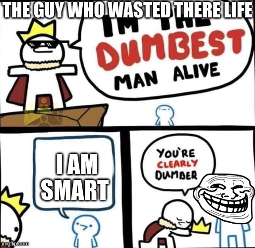 smartness | THE GUY WHO WASTED THERE LIFE; I AM SMART | image tagged in dumbest man alive blank | made w/ Imgflip meme maker