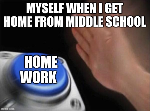 no homework today | MYSELF WHEN I GET HOME FROM MIDDLE SCHOOL; HOME WORK | image tagged in memes,blank nut button | made w/ Imgflip meme maker