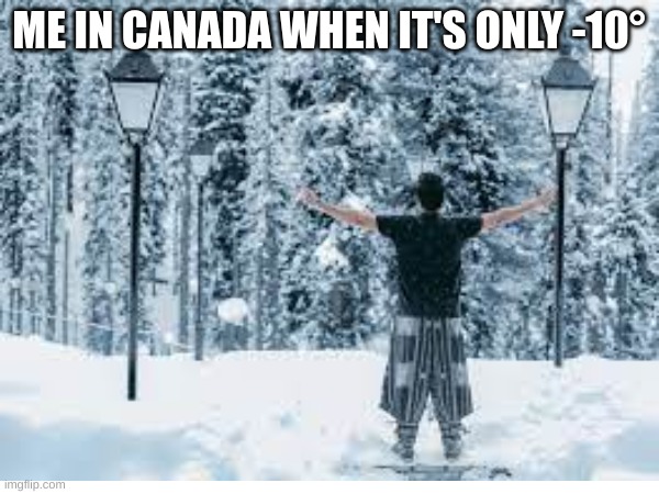 ME IN CANADA WHEN IT'S ONLY -10° | made w/ Imgflip meme maker