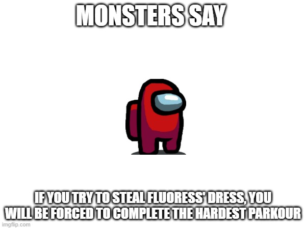 Msm Creepypasta | MONSTERS SAY; IF YOU TRY TO STEAL FLUORESS' DRESS, YOU WILL BE FORCED TO COMPLETE THE HARDEST PARKOUR | made w/ Imgflip meme maker