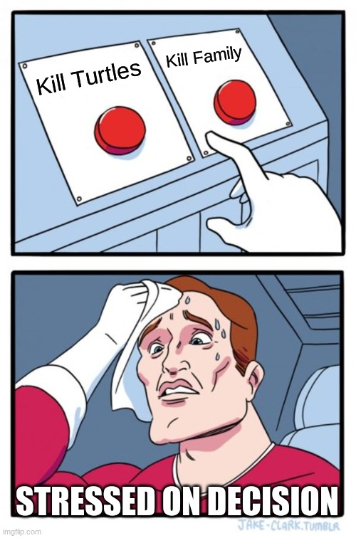 Two Buttons | Kill Family; Kill Turtles; STRESSED ON DECISION | image tagged in memes,two buttons | made w/ Imgflip meme maker