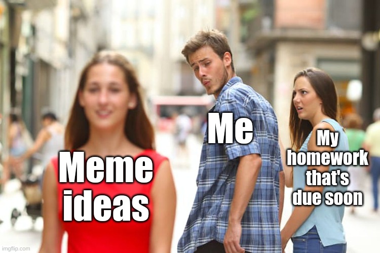 I should probably get back to my homework right now, should I? | Me; My homework that's due soon; Meme ideas | image tagged in memes,distracted boyfriend,homework,school memes,meme memes | made w/ Imgflip meme maker
