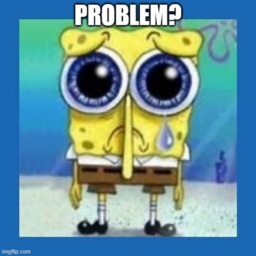 Problem? | PROBLEM? | image tagged in spongebob,funny,troll | made w/ Imgflip meme maker
