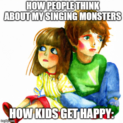 HOW PEOPLE THINK ABOUT MY SINGING MONSTERS; HOW KIDS GET HAPPY: | made w/ Imgflip meme maker