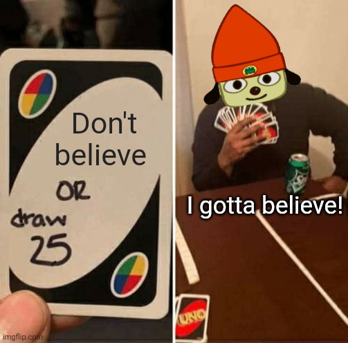 I gotta believe! | Don't believe; I gotta believe! | image tagged in memes,uno draw 25 cards | made w/ Imgflip meme maker