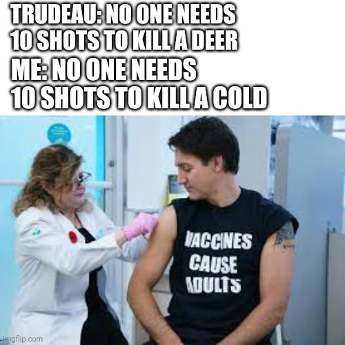 TRUDEAU: NO ONE NEEDS 10 SHOTS TO KILL A DEER; ME: NO ONE NEEDS 10 SHOTS TO KILL A COLD | made w/ Imgflip meme maker