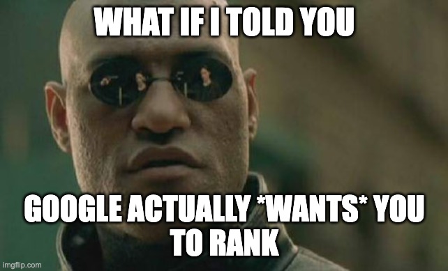 A meme of Morpheus saying "what if I told you Google actually wants you to rank."