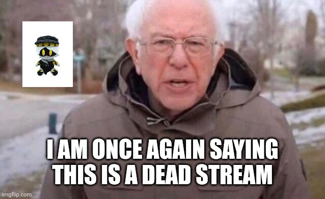 Once again Bernie | I AM ONCE AGAIN SAYING THIS IS A DEAD STREAM | image tagged in once again bernie | made w/ Imgflip meme maker