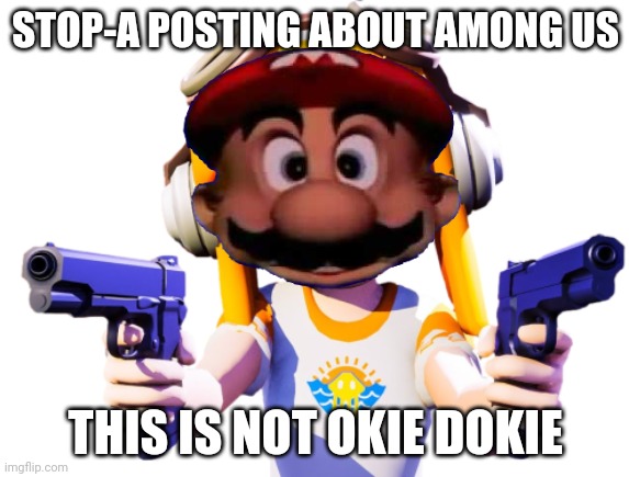 Mario in SMG4 | STOP-A POSTING ABOUT AMONG US; THIS IS NOT OKIE DOKIE | image tagged in meggy with guns sunset paradise | made w/ Imgflip meme maker