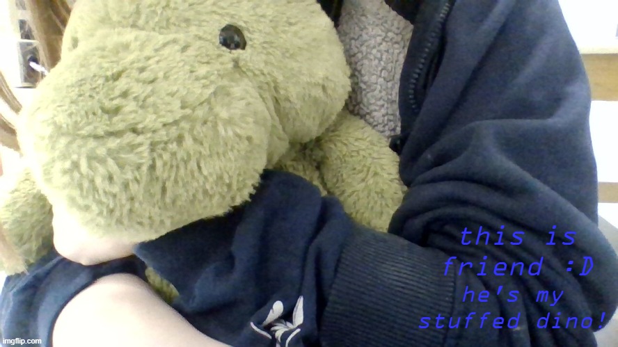 say hi to friend :D | this is friend :D; he's my stuffed dino! | made w/ Imgflip meme maker