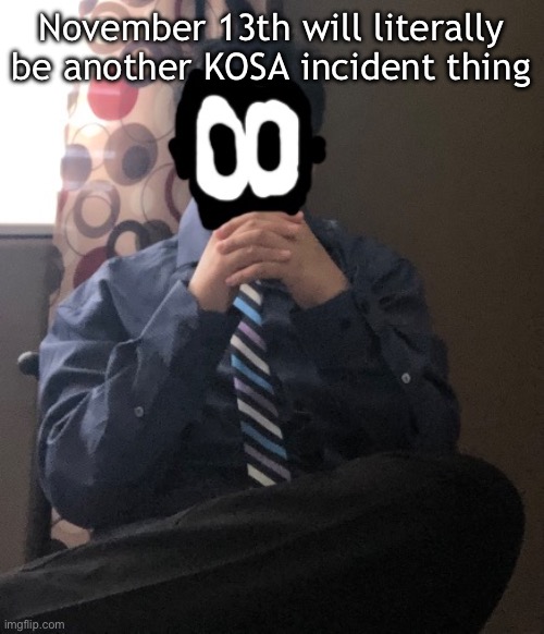 delted but he's badass | November 13th will literally be another KOSA incident thing | image tagged in delted but he's badass | made w/ Imgflip meme maker