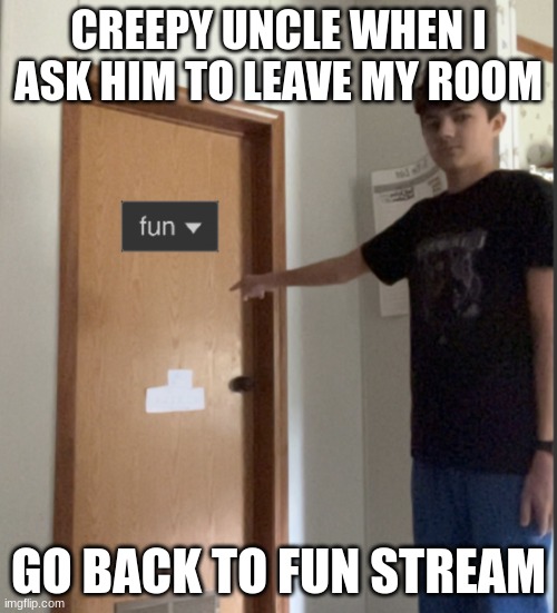 AI MADE THIS LMAO | CREEPY UNCLE WHEN I ASK HIM TO LEAVE MY ROOM; GO BACK TO FUN STREAM | image tagged in lucotic go back to fun stream | made w/ Imgflip meme maker