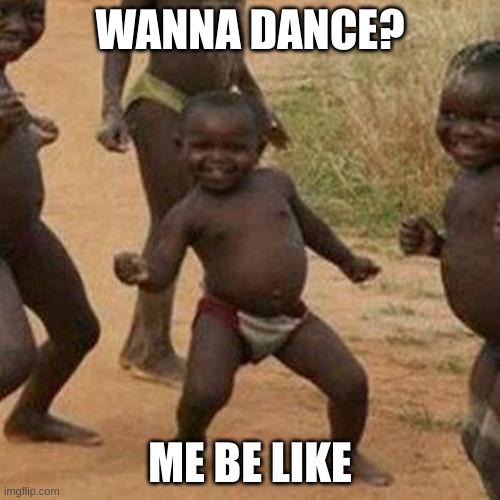 Third World Success Kid | WANNA DANCE? ME BE LIKE | image tagged in memes,third world success kid | made w/ Imgflip meme maker