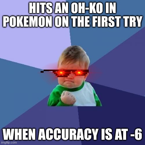 Success Kid | HITS AN OH-KO IN POKEMON ON THE FIRST TRY; WHEN ACCURACY IS AT -6 | image tagged in memes,success kid | made w/ Imgflip meme maker