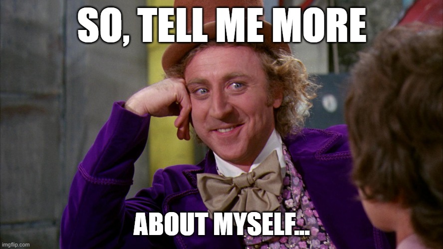 tell me more | SO, TELL ME MORE; ABOUT MYSELF... | image tagged in arrogant | made w/ Imgflip meme maker