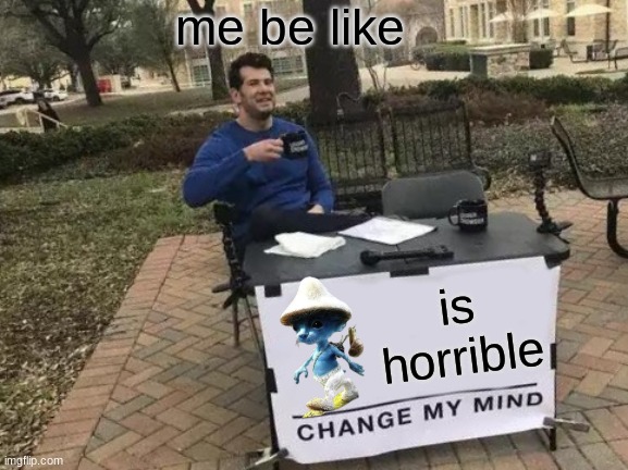 Change My Mind | me be like; is horrible | image tagged in memes,change my mind | made w/ Imgflip meme maker