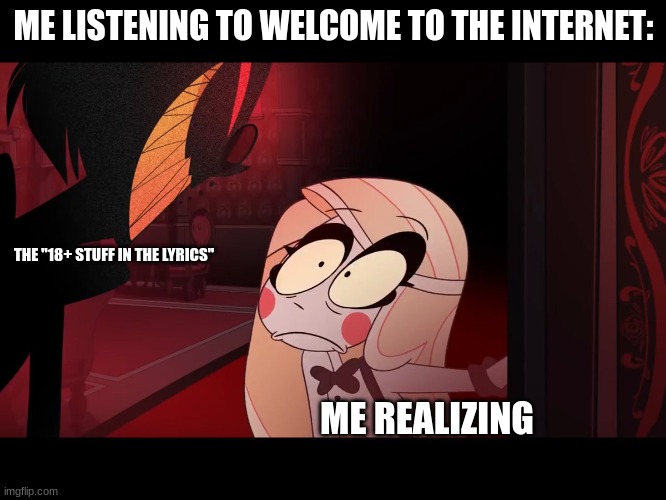 uh... | ME LISTENING TO WELCOME TO THE INTERNET:; THE "18+ STUFF IN THE LYRICS"; ME REALIZING | image tagged in hazbin hotel opening the fear door | made w/ Imgflip meme maker